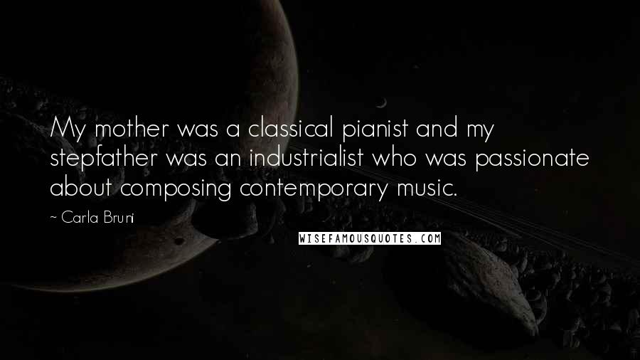 Carla Bruni Quotes: My mother was a classical pianist and my stepfather was an industrialist who was passionate about composing contemporary music.