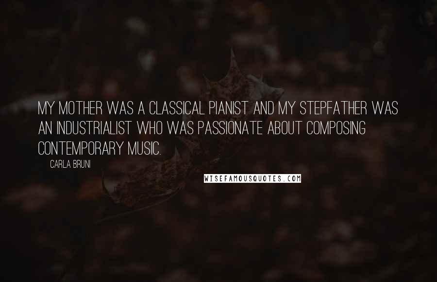 Carla Bruni Quotes: My mother was a classical pianist and my stepfather was an industrialist who was passionate about composing contemporary music.