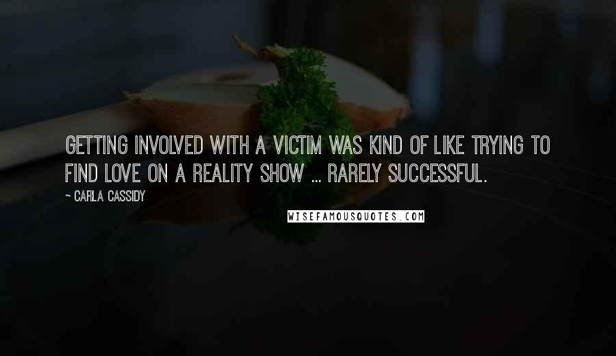 Carla Cassidy Quotes: Getting involved with a victim was kind of like trying to find love on a reality show ... rarely successful.