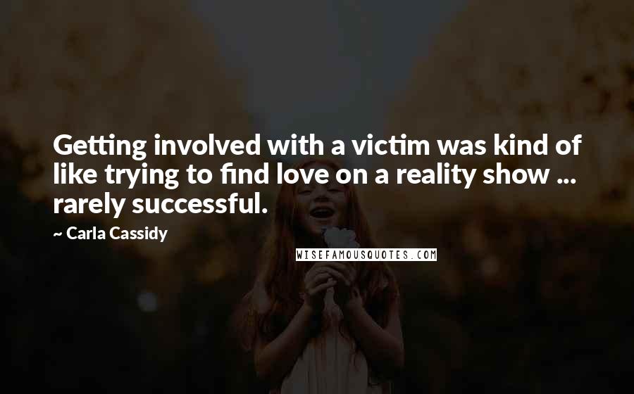 Carla Cassidy Quotes: Getting involved with a victim was kind of like trying to find love on a reality show ... rarely successful.