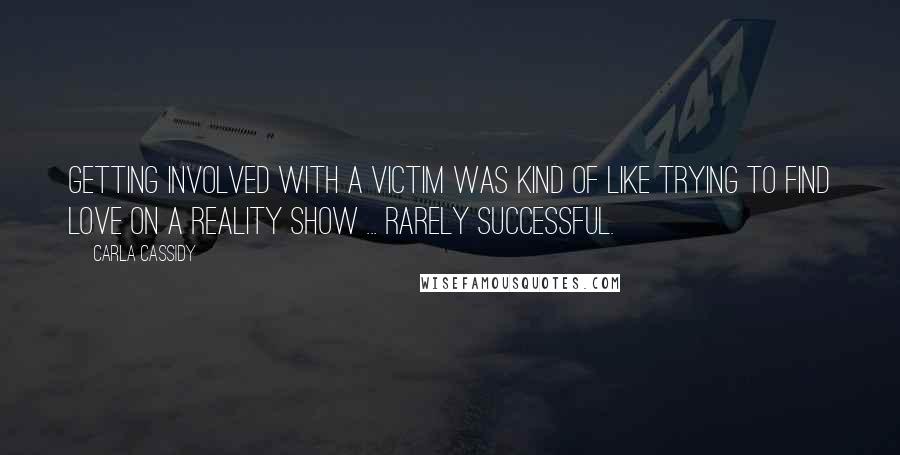 Carla Cassidy Quotes: Getting involved with a victim was kind of like trying to find love on a reality show ... rarely successful.