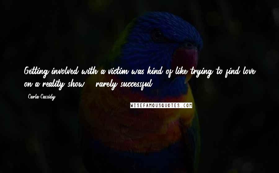 Carla Cassidy Quotes: Getting involved with a victim was kind of like trying to find love on a reality show ... rarely successful.