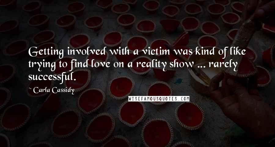 Carla Cassidy Quotes: Getting involved with a victim was kind of like trying to find love on a reality show ... rarely successful.