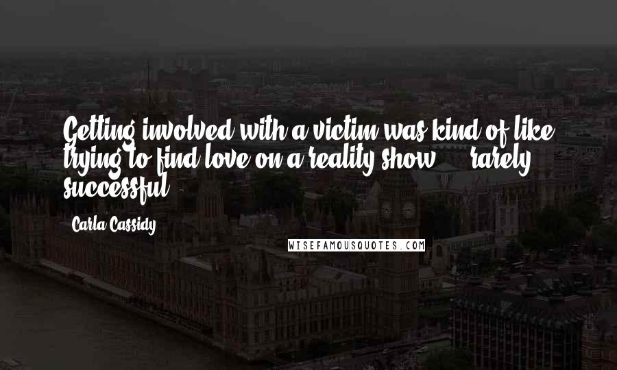 Carla Cassidy Quotes: Getting involved with a victim was kind of like trying to find love on a reality show ... rarely successful.