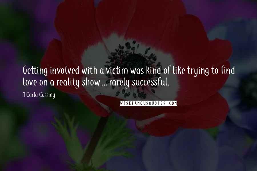 Carla Cassidy Quotes: Getting involved with a victim was kind of like trying to find love on a reality show ... rarely successful.