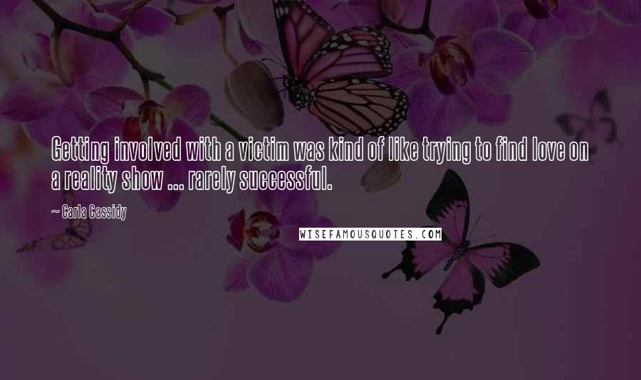 Carla Cassidy Quotes: Getting involved with a victim was kind of like trying to find love on a reality show ... rarely successful.