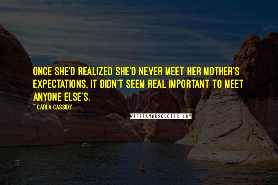 Carla Cassidy Quotes: Once she'd realized she'd never meet her mother's expectations, it didn't seem real important to meet anyone else's.