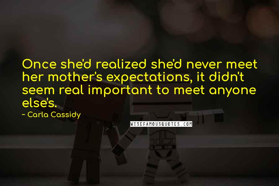 Carla Cassidy Quotes: Once she'd realized she'd never meet her mother's expectations, it didn't seem real important to meet anyone else's.