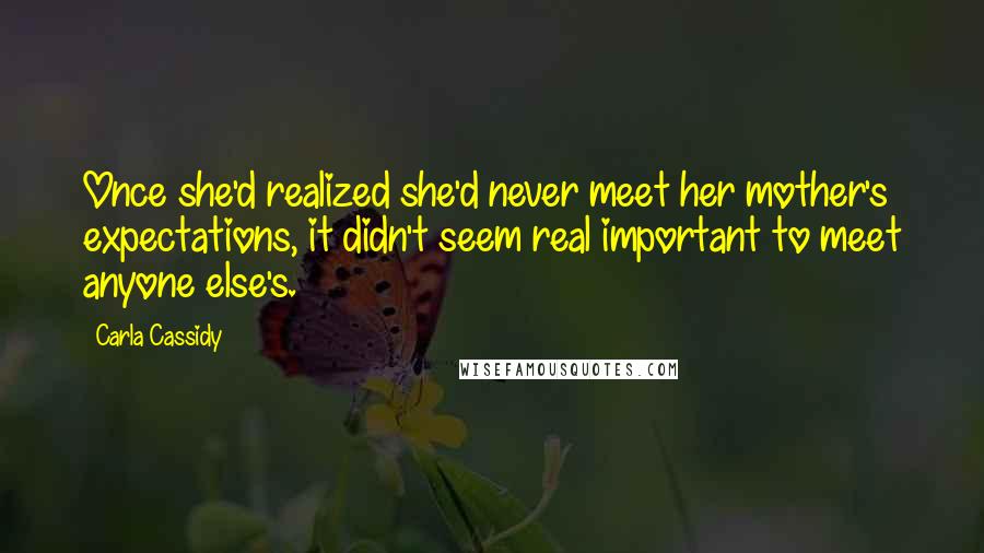 Carla Cassidy Quotes: Once she'd realized she'd never meet her mother's expectations, it didn't seem real important to meet anyone else's.