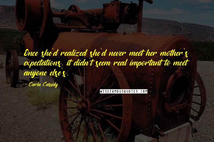 Carla Cassidy Quotes: Once she'd realized she'd never meet her mother's expectations, it didn't seem real important to meet anyone else's.