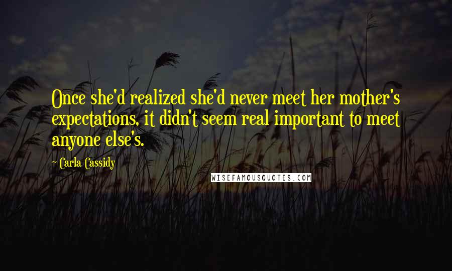 Carla Cassidy Quotes: Once she'd realized she'd never meet her mother's expectations, it didn't seem real important to meet anyone else's.