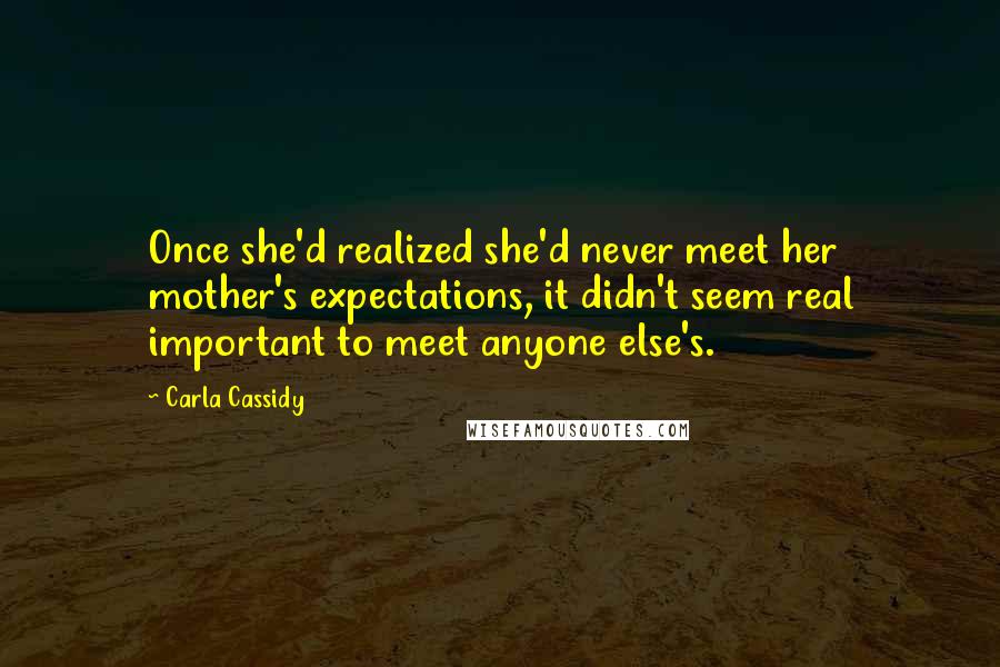 Carla Cassidy Quotes: Once she'd realized she'd never meet her mother's expectations, it didn't seem real important to meet anyone else's.