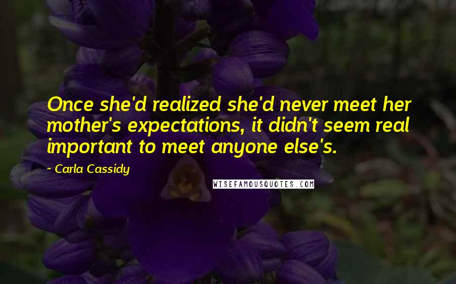 Carla Cassidy Quotes: Once she'd realized she'd never meet her mother's expectations, it didn't seem real important to meet anyone else's.