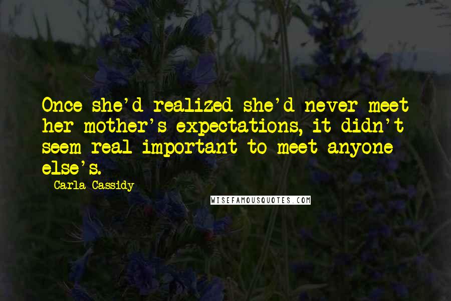 Carla Cassidy Quotes: Once she'd realized she'd never meet her mother's expectations, it didn't seem real important to meet anyone else's.