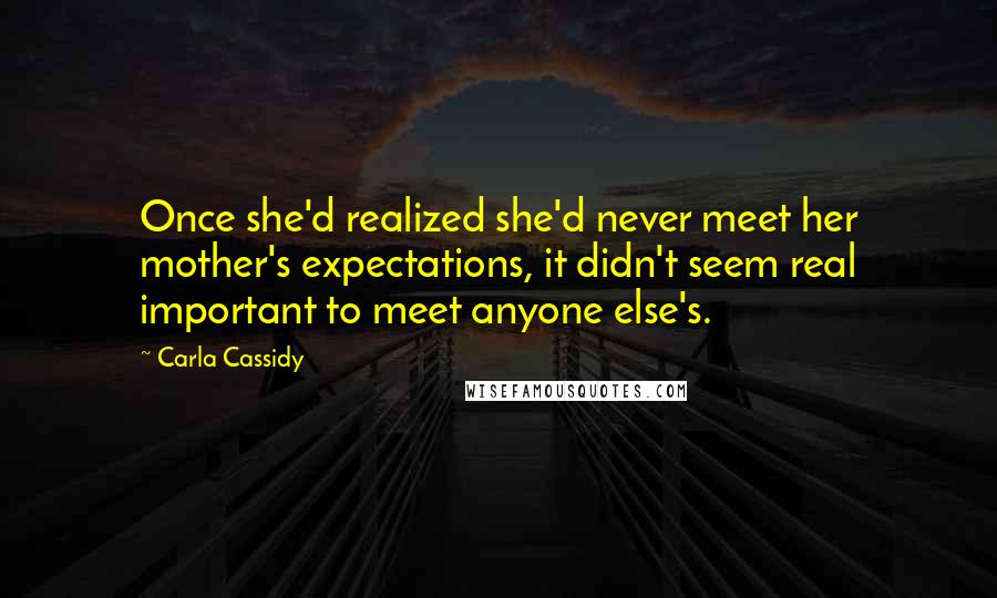 Carla Cassidy Quotes: Once she'd realized she'd never meet her mother's expectations, it didn't seem real important to meet anyone else's.