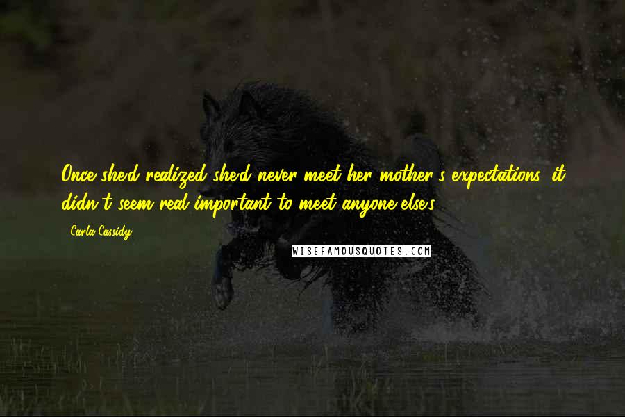 Carla Cassidy Quotes: Once she'd realized she'd never meet her mother's expectations, it didn't seem real important to meet anyone else's.