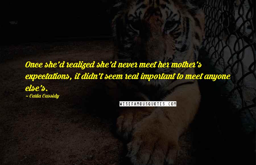 Carla Cassidy Quotes: Once she'd realized she'd never meet her mother's expectations, it didn't seem real important to meet anyone else's.