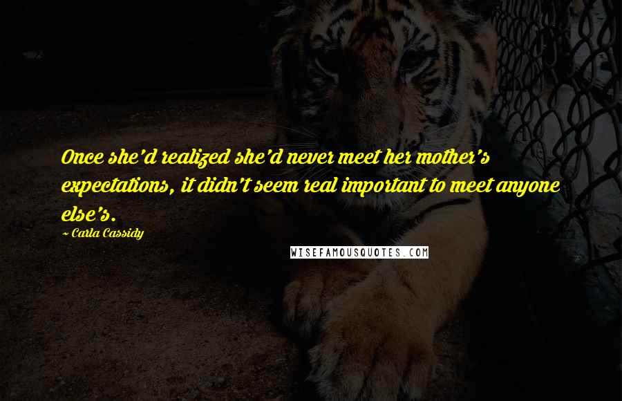 Carla Cassidy Quotes: Once she'd realized she'd never meet her mother's expectations, it didn't seem real important to meet anyone else's.