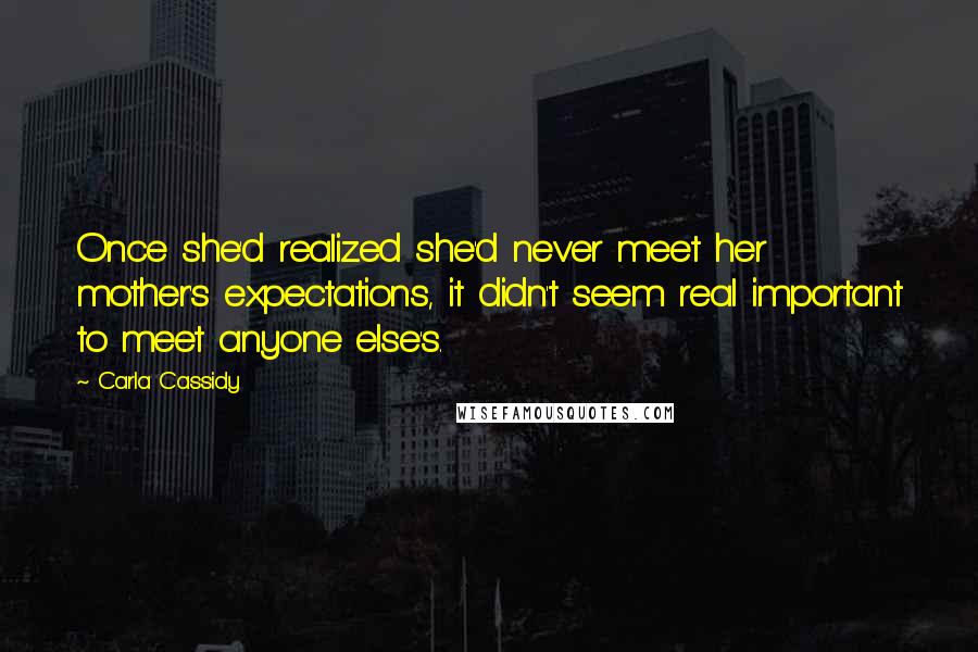 Carla Cassidy Quotes: Once she'd realized she'd never meet her mother's expectations, it didn't seem real important to meet anyone else's.