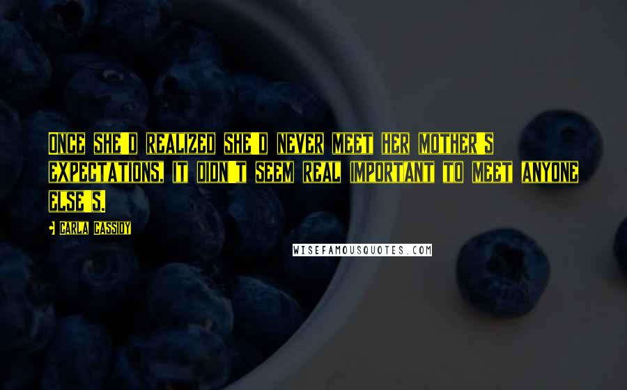 Carla Cassidy Quotes: Once she'd realized she'd never meet her mother's expectations, it didn't seem real important to meet anyone else's.