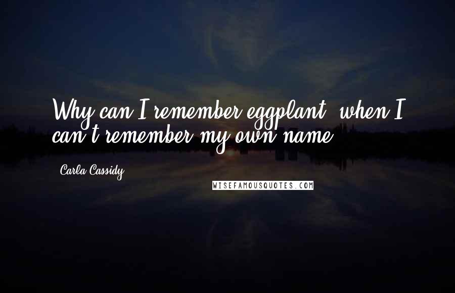 Carla Cassidy Quotes: Why can I remember eggplant, when I can't remember my own name?!