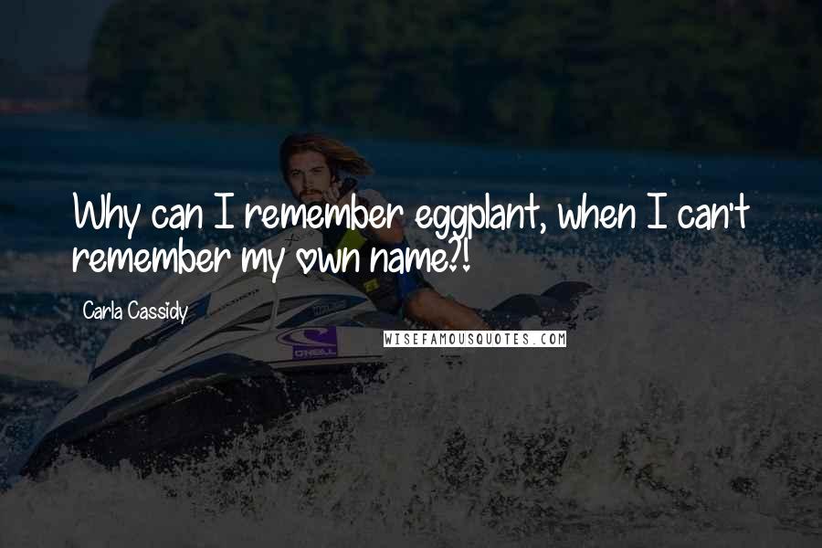 Carla Cassidy Quotes: Why can I remember eggplant, when I can't remember my own name?!