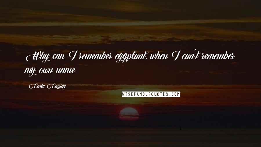 Carla Cassidy Quotes: Why can I remember eggplant, when I can't remember my own name?!