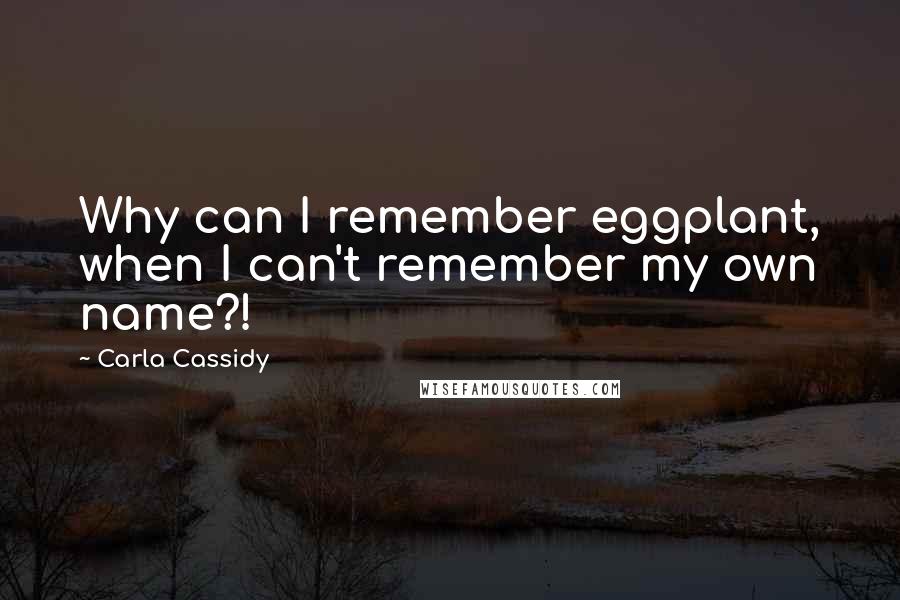 Carla Cassidy Quotes: Why can I remember eggplant, when I can't remember my own name?!
