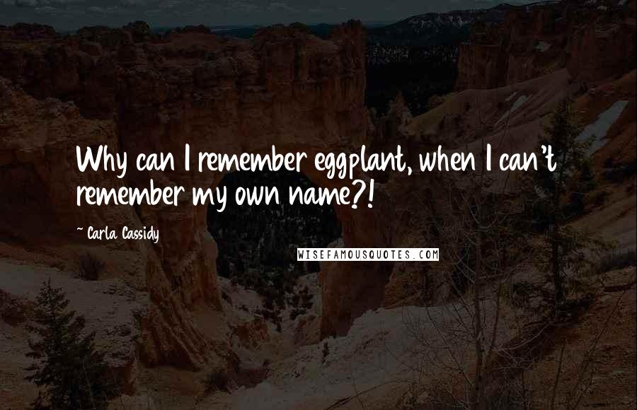 Carla Cassidy Quotes: Why can I remember eggplant, when I can't remember my own name?!
