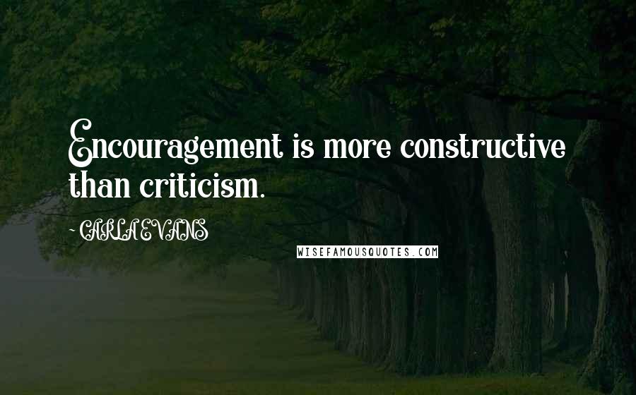 CARLA EVANS Quotes: Encouragement is more constructive than criticism.