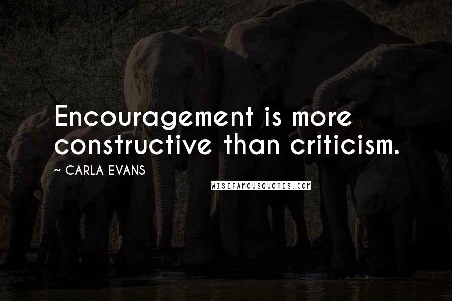 CARLA EVANS Quotes: Encouragement is more constructive than criticism.