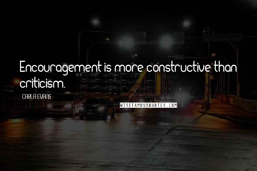 CARLA EVANS Quotes: Encouragement is more constructive than criticism.