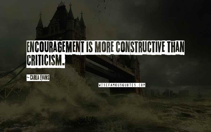 CARLA EVANS Quotes: Encouragement is more constructive than criticism.