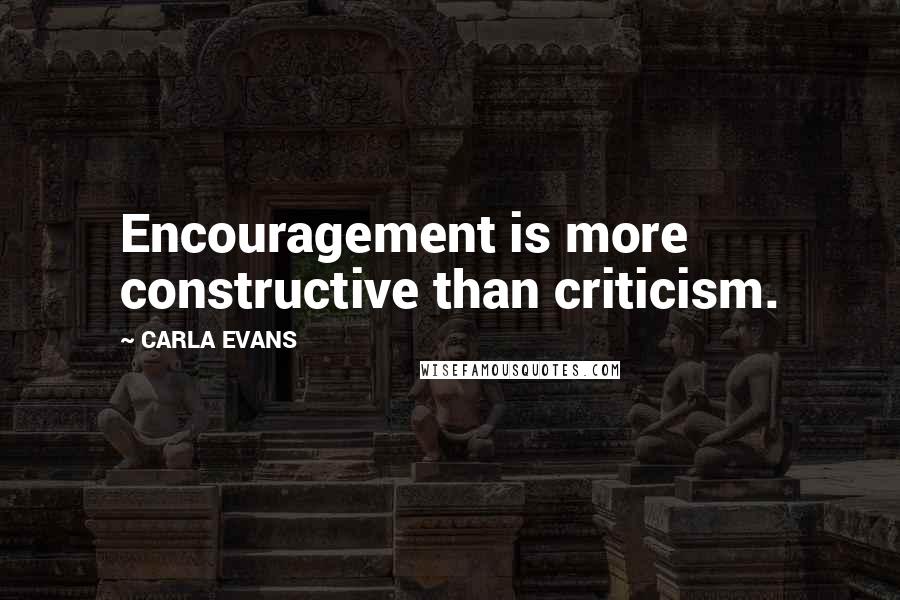 CARLA EVANS Quotes: Encouragement is more constructive than criticism.