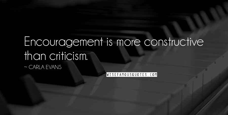 CARLA EVANS Quotes: Encouragement is more constructive than criticism.