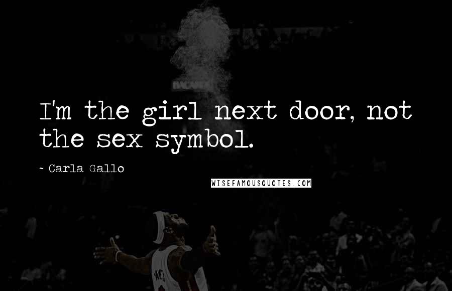 Carla Gallo Quotes: I'm the girl next door, not the sex symbol.