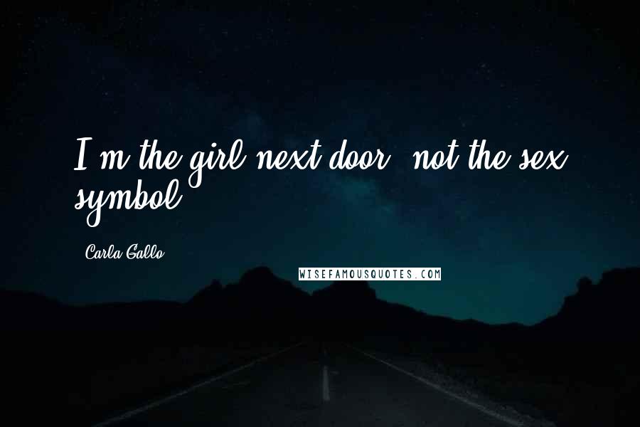 Carla Gallo Quotes: I'm the girl next door, not the sex symbol.