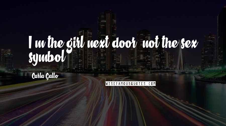 Carla Gallo Quotes: I'm the girl next door, not the sex symbol.