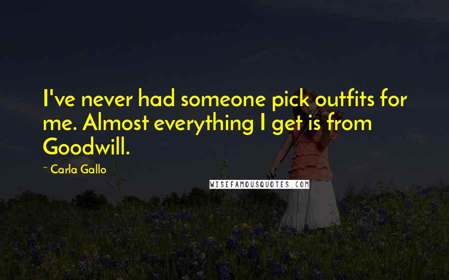 Carla Gallo Quotes: I've never had someone pick outfits for me. Almost everything I get is from Goodwill.