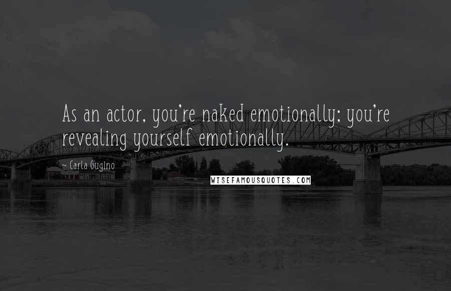 Carla Gugino Quotes: As an actor, you're naked emotionally; you're revealing yourself emotionally.