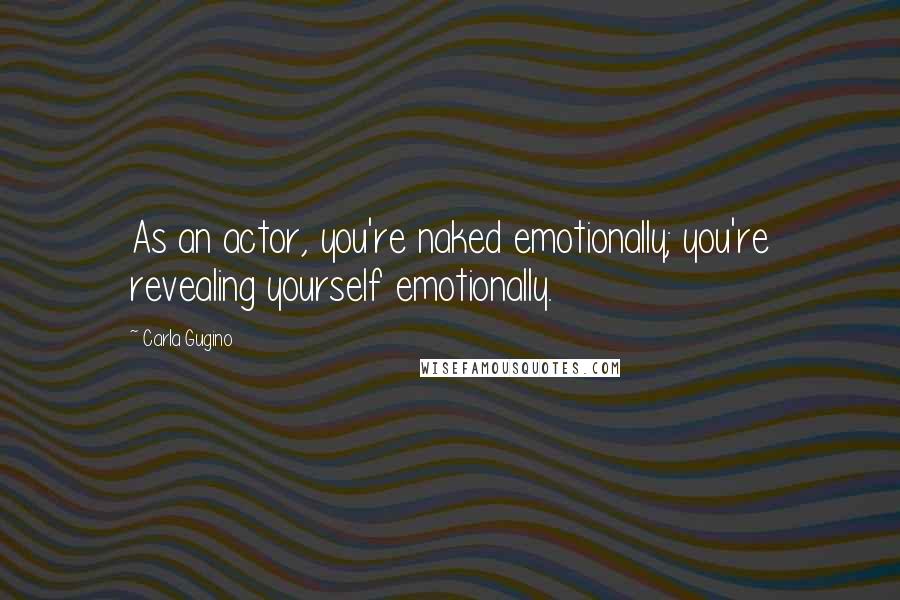 Carla Gugino Quotes: As an actor, you're naked emotionally; you're revealing yourself emotionally.