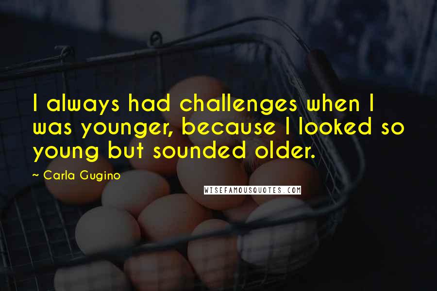 Carla Gugino Quotes: I always had challenges when I was younger, because I looked so young but sounded older.