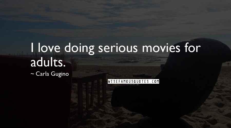Carla Gugino Quotes: I love doing serious movies for adults.