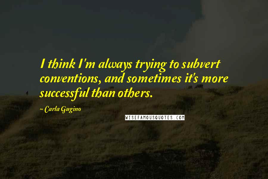 Carla Gugino Quotes: I think I'm always trying to subvert conventions, and sometimes it's more successful than others.