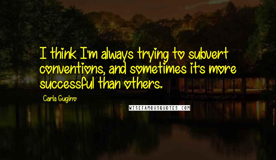 Carla Gugino Quotes: I think I'm always trying to subvert conventions, and sometimes it's more successful than others.