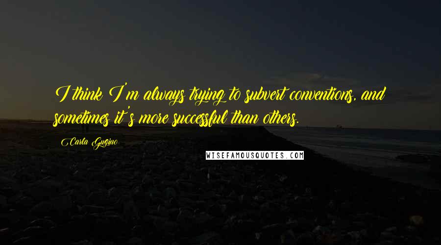 Carla Gugino Quotes: I think I'm always trying to subvert conventions, and sometimes it's more successful than others.