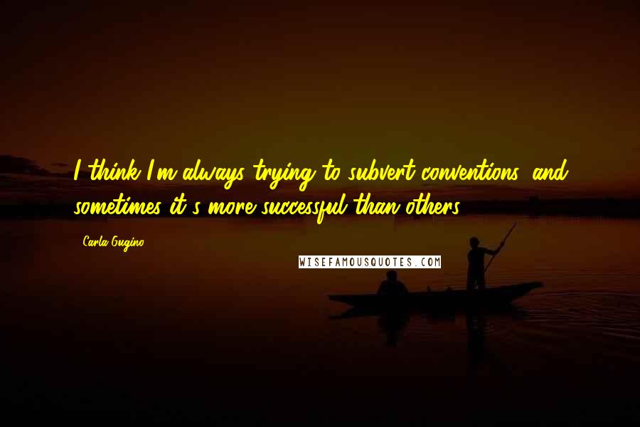 Carla Gugino Quotes: I think I'm always trying to subvert conventions, and sometimes it's more successful than others.