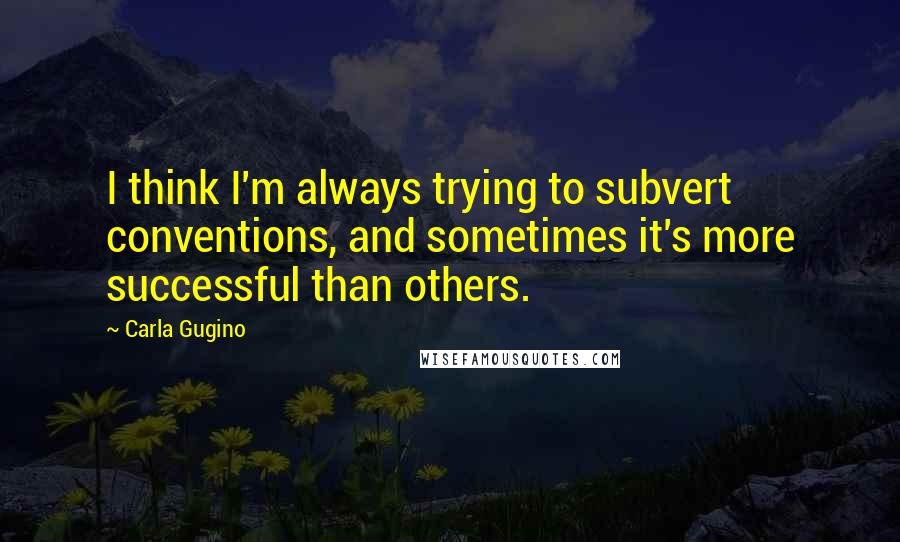 Carla Gugino Quotes: I think I'm always trying to subvert conventions, and sometimes it's more successful than others.