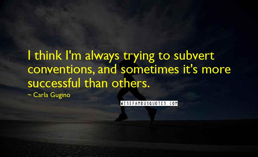 Carla Gugino Quotes: I think I'm always trying to subvert conventions, and sometimes it's more successful than others.