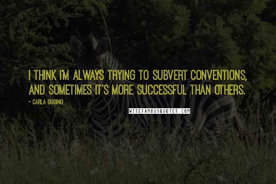 Carla Gugino Quotes: I think I'm always trying to subvert conventions, and sometimes it's more successful than others.